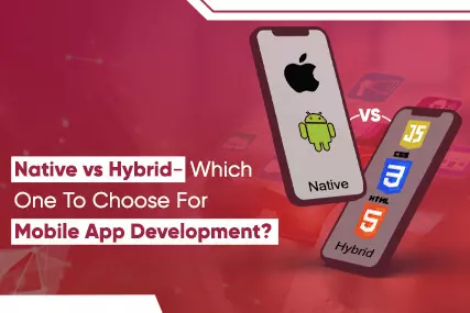 Native vs Hybrid- Which One To Choose For Mobile App Development?