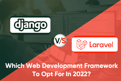 Django vs Laravel- Which Web Development Framework To Opt For In 2022?