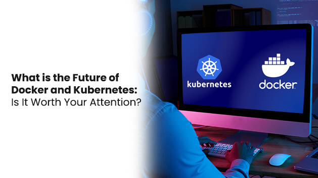 What is the Future of Docker and Kubernetes: Is It Worth Your Attention?