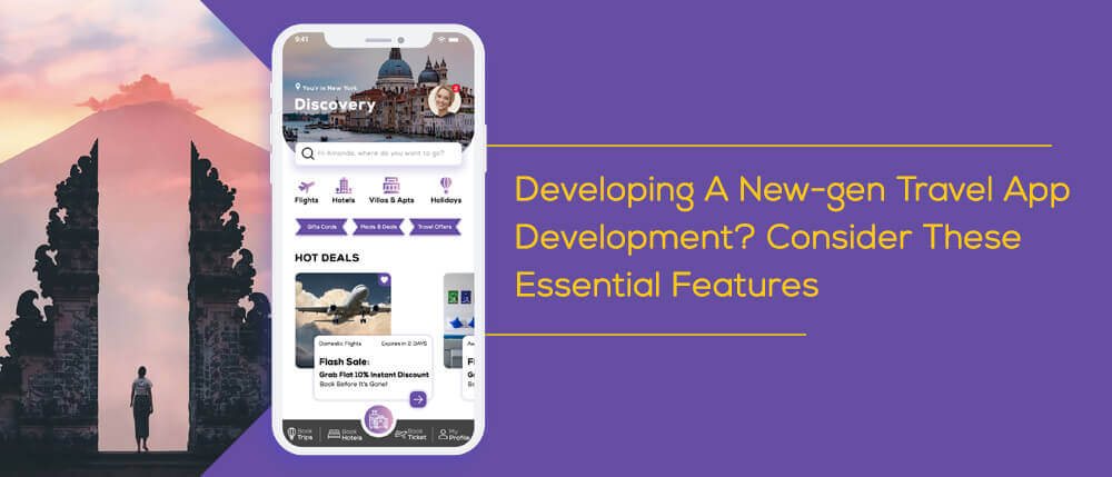 Developing A New-gen Travel App Development? Consider These Essential Features