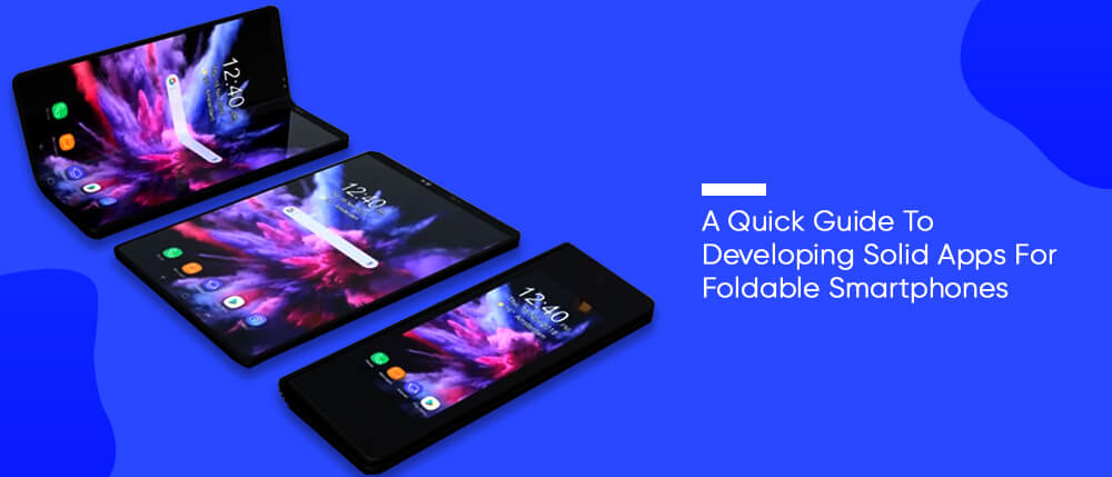A Quick Guide To Developing Solid Apps For Foldable Smartphones